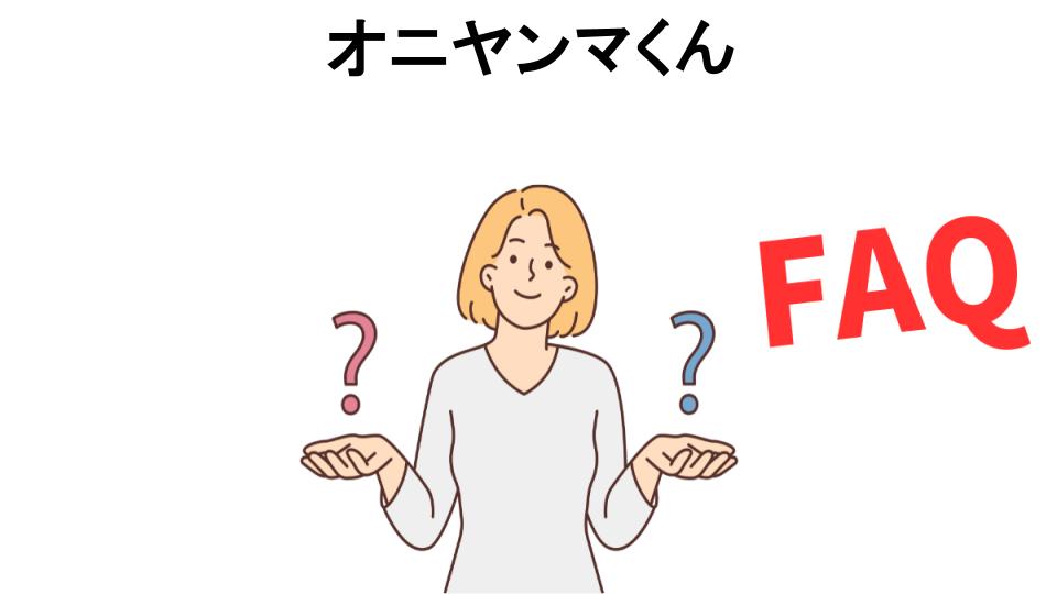 オニヤンマくんについてよくある質問【意味ない以外】